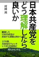 日本共産党を
どう理解したら良いか 
村岡到 ロゴスの本